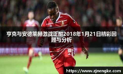 亨克与安德莱赫激战正酣2018年1月21日精彩回顾与分析